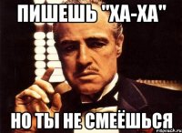 пишешь "ха-ха" но ты не смеёшься