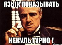 язык показывать некультурно !