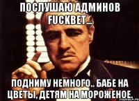 послушаю админов FUCKBET... подниму немного.. бабе на цветы, детям на мороженое.