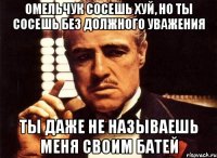 омельчук сосешь хуй, но ты сосешь без должного уважения ты даже не называешь меня своим батей