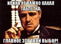 Ирина не важно какая таблетка Главное это твой Выбор!