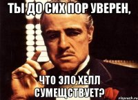 Ты до сих пор уверен, что Эло Хелл сумещствует?