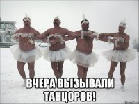  Вчера вызывали танцоров!