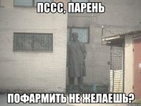 ПССС, ПАРЕНЬ ПОФАРМИТЬ НЕ ЖЕЛАЕШЬ?