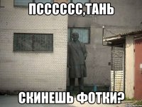 псссссс,тань скинешь фотки?