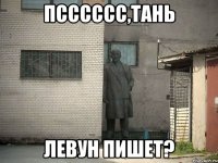 псссссс,тань левун пишет?