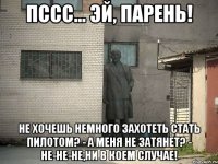 Пссс... Эй, парень! Не хочешь немного захотеть стать пилотом? - А меня не затянет? - Не-не-не,ни в коем случае!