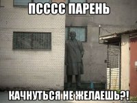 Псссс парень качнуться не желаешь?!