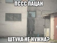 ПССС пацан Штука не нужна?