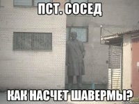 пст. сосед как насчет шавермы?