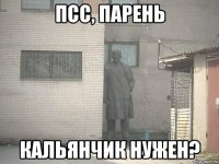 псс, парень кальянчик нужен?