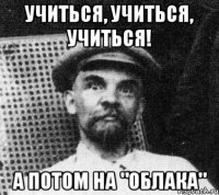 Учиться, учиться, учиться! А потом на "Облака"