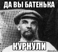 да вы батенька курнули