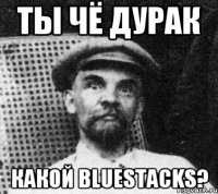 ты чё дурак какой BLUESTACKS?