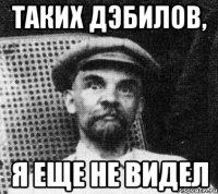 таких дэбилов, я еще не видел