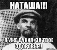 Наташа!!! Я уже дунул, за твое здоровье!!