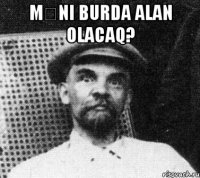 Məni burda alan olacaq? 