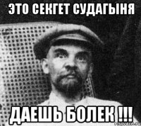 ЭТО СЕКГЕТ СУДАГЫНЯ ДАЕШЬ БОЛЕК !!!