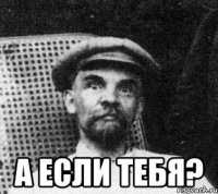  а если тебя?