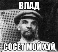 ВЛАД СОСЕТ МОЙ ХУЙ