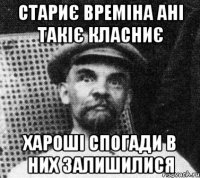 стариє времіна ані такіє класниє хароші спогади в них залишилися