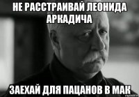 Не расстраивай Леонида Аркадича Заехай для пацанов в мак