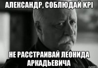 Александр, соблюдай KPI не расстраивай Леонида Аркадьевича