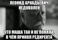 Леонид Аркадьевич недоволен что Маша так и не поняла, в чём прикол редиректа