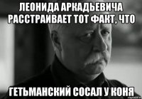 Леонида Аркадьевича расстраивает тот факт, что Гетьманский сосал у коня