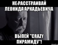 Не расстраивай Леонида Аркадьевича Выпей "Crazy пирамиду"!