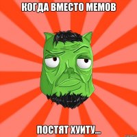 Когда вместо мемов постят хуиту...