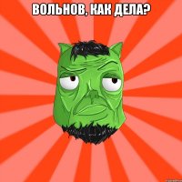 Вольнов, как дела? 