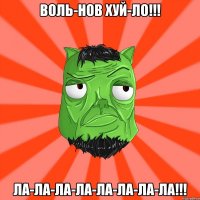 ВОЛЬ-НОВ ХУЙ-ЛО!!! ЛА-ЛА-ЛА-ЛА-ЛА-ЛА-ЛА-ЛА!!!