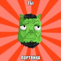 ТЫ ПОРТЯНКА