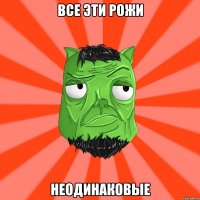 ВСЕ ЭТИ РОЖИ НЕОДИНАКОВЫЕ