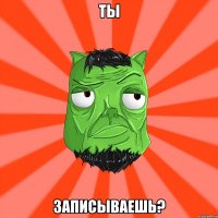 Ты Записываешь?