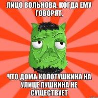 Лицо Вольнова, когда ему говорят, Что дома Колотушкина на улице Пушкина не существует