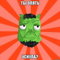 Ты опять уснула?