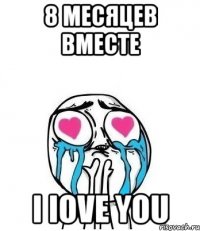 8 Месяцев вместе I Iove you