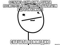 Осталась одна дома, решила посмотреть ужастик.услышала шум в другой комнате Скачала коммедию