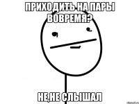 приходить на пары вовремя? Не,не слышал