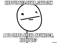 Короче без обид..забыли А то опять хрень начнется, хорошо?