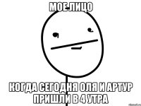 мое лицо когда сегодня Оля и Артур пришли в 4 утра