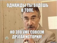 ОДНАЖДЫ ТЫ БУДЕШЬ В ТОПЕ, НО ЭТО УЖЕ СОВСЕМ ДРУГАЯ ИСТОРИЯ!