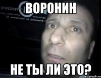 Воронин Не ты ли это?