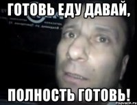 готовь еду давай, полность готовь!