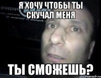 Я хочу чтобы ты скучал меня Ты сможешь?