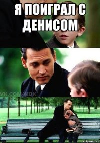 Я поиграл с Денисом 