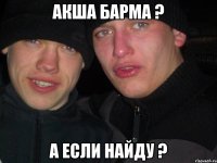 Акша барма ? а если найду ?