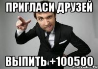 ПРИГЛАСИ ДРУЗЕЙ ВЫПИТЬ +100500